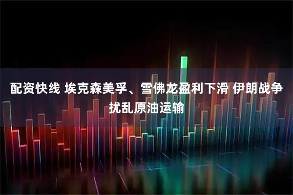 配资快线 埃克森美孚、雪佛龙盈利下滑 伊朗战争扰乱原油运输