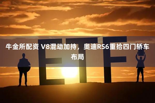 牛金所配资 V8混动加持，奥迪RS6重拾四门轿车布局